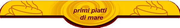 primi piatti 
   di mare