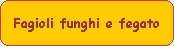 Fagioli funghi e fegato